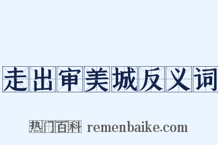 走出审美城反义词是什么意思的图片